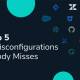 Worried About Saas Misconfigurations? Check These 5 Settings Everybody Misses