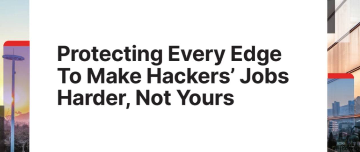 protecting every edge to make hackers’ jobs harder, not yours