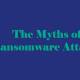 the myths of ransomware attacks and how to mitigate risk