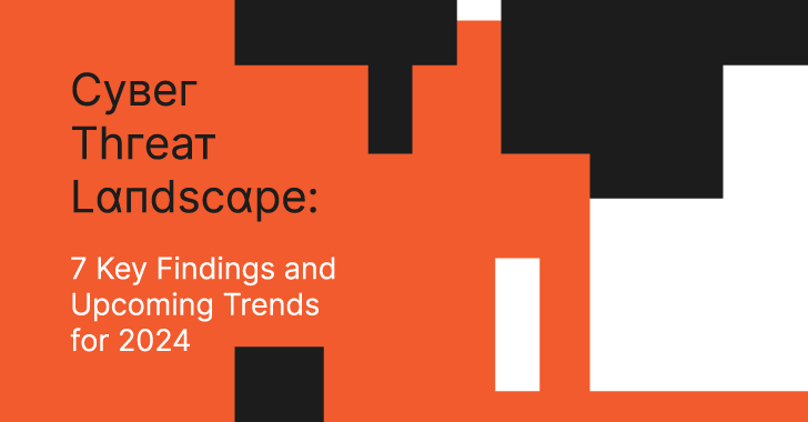 cyber threat landscape: 7 key findings and upcoming trends for