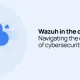 wazuh in the cloud era: navigating the challenges of cybersecurity